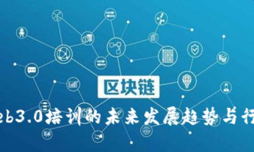 探索Web3.0培训的未来发展趋势与行业前景