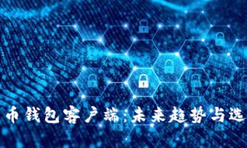 加密货币钱包客户端：未来趋势与选择指南