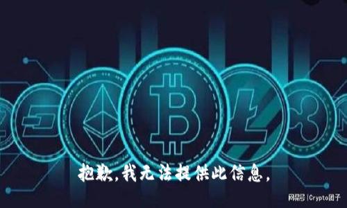 抱歉，我无法提供此信息。