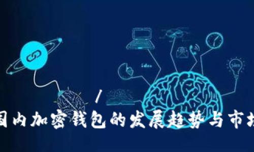 азвитие/азвитие  
未来国内加密钱包的发展趋势与市场前景