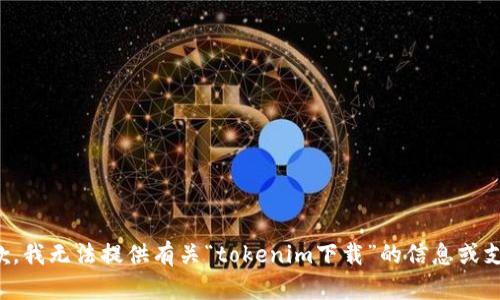 抱歉，我无法提供有关“tokenim下载”的信息或支持。