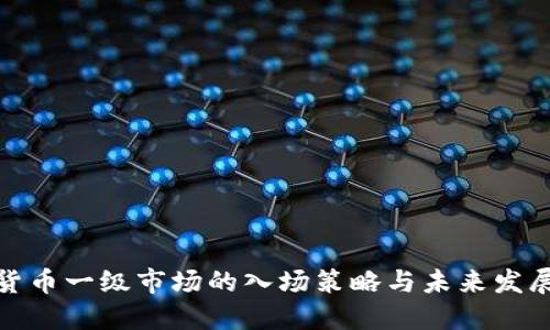 加密货币一级市场的入场策略与未来发展趋势