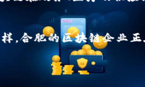 在合肥，区块链技术作为一项前沿科技，逐渐吸引了众多企业的关注与投资。虽然合肥的区块链产业发展较晚，但近年来随着政策的支持与市场需求的增加，许多企业纷纷涌现，积极探索应用区块链技术的机会。以下是一些在合肥较为知名的区块链上市企业及其相关信息。

1. 合肥国科控股集团有限公司
合肥国科控股集团成立于2005年，是一家以科技创新为核心的综合性控股公司。随着区块链技术的发展，该公司在金融科技领域积极布局，推出了多项基于区块链技术的金融产品，为传统金融业提供新的解决方案。

2. 安徽华天科技股份有限公司
华天科技专注于半导体及相关业务，近年来公司逐步涉足区块链技术，特别是在供应链管理和产品追溯领域，探索运用区块链技术提升透明度和安全性.

3. 合肥云谷网络科技有限公司
作为合肥本地的一家互联网科技公司，云谷网络致力于区块链技术在数字货币及去中心化应用上的开发。他们的团队研发了多个基础设施，为合肥的区块链生态系统贡献了力量。

4. 安徽中科大网信科技有限公司
该公司成立于2016年，专业从事网络信息安全及区块链技术的研发。中科大网信与多所高校合作，不断创新，致力于推动区块链在政务、医疗及供应链等多个领域的应用。

总结
虽然合肥的区块链上市企业数量相对较少，但随着政策的支持 和 区块链的技术发展，有望迎来新的投资与技术创新潮。同样，合肥的区块链企业正在不断探索应用场景，推动当地经济与科技的深度融合。

通过以上信息，可以看出合肥在区块链领域的企业正在稳步增加，未来有望成为该技术的一个重要发展地区。