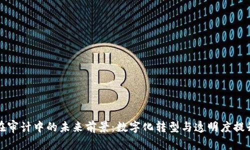 区块链在审计中的未来前景：数字化转型与透明度提升的趋势