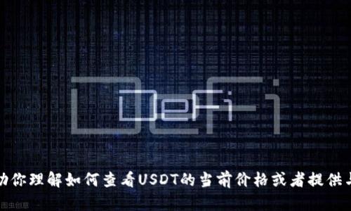 抱歉，我无法提供实时的USDT价格信息。但我可以帮助你理解如何查看USDT的当前价格或者提供与USDT相关的其他信息。请让我知道你需要了解什么！