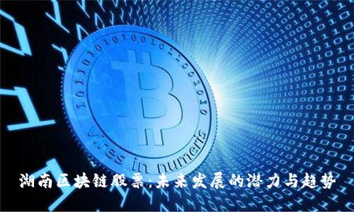 湖南区块链股票：未来发展的潜力与趋势