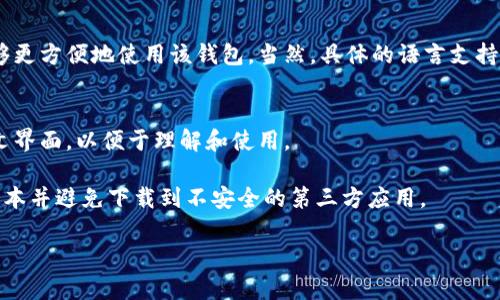 在这方面，我可以给你一些信息。

### 小狐钱包（FoxWallet）简介
小狐钱包是一款支持多种数字货币管理的钱包，它以用户友好的界面和强大的安全性赢得了许多用户的青睐。通过这款钱包，用户可以方便地进行数字货币的存储、转账和交易，让区块链资产的管理变得更加高效。

### 小狐钱包的语言版本
目前，小狐钱包的官方网站和应用程序支持多种语言，包括中文。这意味着中国用户能够更方便地使用该钱包。当然，具体的语言支持可能会随着软件更新而有所变化，因此建议用户在下载或使用时查看最新的官方信息。

### 关于小狐钱包中文版的真实性
小狐钱包确实有中文版，且使用体验良好。用户可以在应用内选择语言选项，切换到中文界面，以便于理解和使用。

若您需要使用小狐钱包，建议从其官方网站或官方应用商店下载，以确保获取到最新版本并避免下载到不安全的第三方应用。

如果还有其他具体问题，欢迎随时提问！