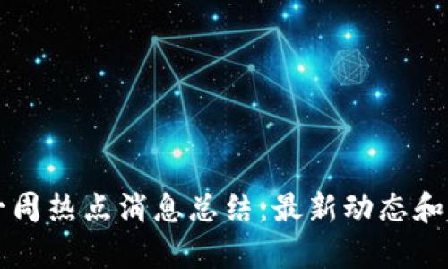 区块链一周热点消息总结：最新动态和趋势分析