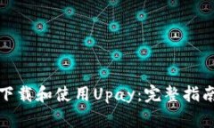 如何安全快速地下载和使用Upay：完整指南与常见