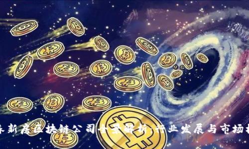 长春新房区块链公司全景解析：行业发展与市场机会
