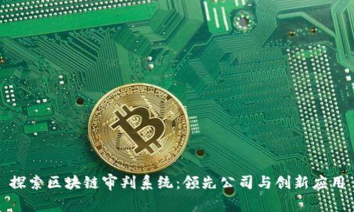 探索区块链审判系统：领先公司与创新应用