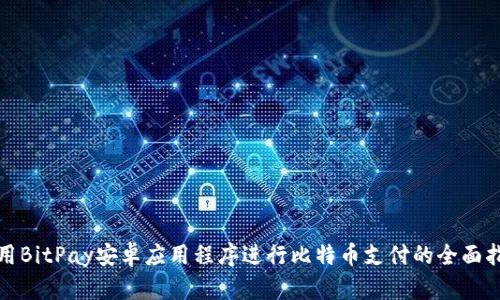 使用BitPay安卓应用程序进行比特币支付的全面指南