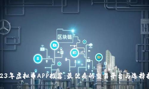 2023年虚拟币APP推荐：最优质的交易平台与选择指南