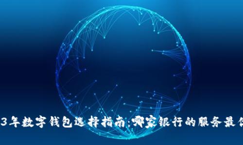2023年数字钱包选择指南：哪家银行的服务最优质？
