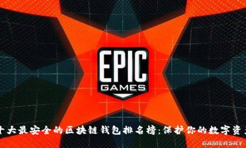 十大最安全的区块链钱包排名榜：保护你的数字资产