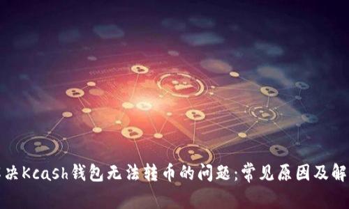 如何解决Kcash钱包无法转币的问题：常见原因及解决方案
