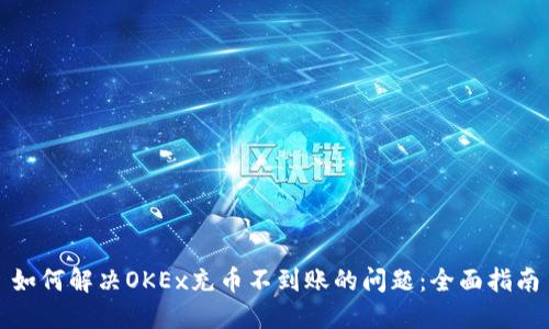 如何解决OKEx充币不到账的问题：全面指南
