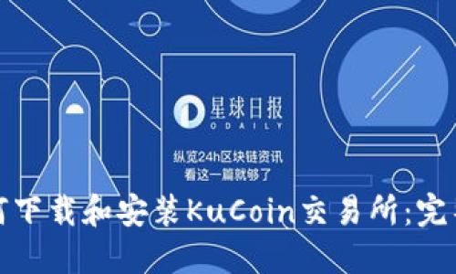 : 如何下载和安装KuCoin交易所：完整指南