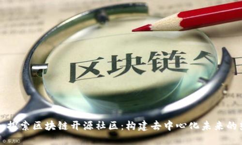 深入探索区块链开源社区：构建去中心化未来的热土