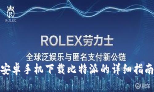 安卓手机下载比特派的详细指南