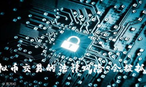 虚拟币交易的法律风险：会被抓吗？